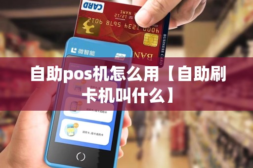 自助pos机怎么用【自助刷卡机叫什么】