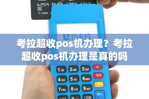 考拉超收pos机办理?考拉超收pos机办理是真的吗