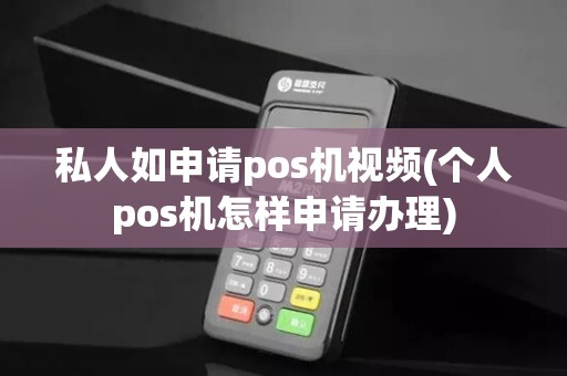 私人如申请pos机视频(个人pos机怎样申请办理)