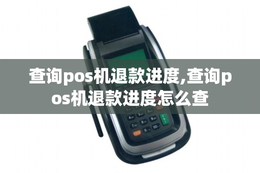 查询pos机退款进度,查询pos机退款进度怎么查