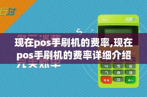 现在pos手刷机的费率,现在pos手刷机的费率详细介绍
