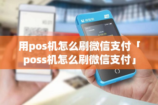 用pos机怎么刷微信支付「poss机怎么刷微信支付」