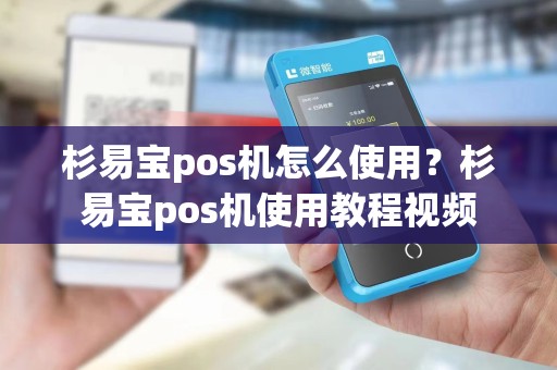 杉易宝pos机怎么使用？杉易宝pos机使用教程视频