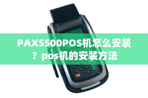 PAXS500POS机怎么安装？pos机的安装方法