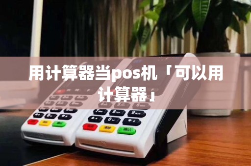 用计算器当pos机「可以用计算器」
