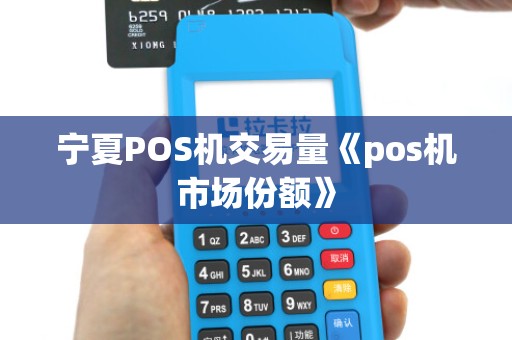宁夏POS机交易量《pos机市场份额》