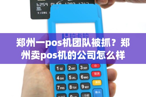 郑州一pos机团队被抓？郑州卖pos机的公司怎么样