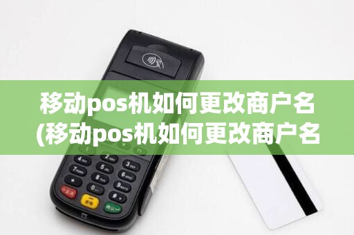 移动pos机如何更改商户名(移动pos机如何更改商户名详细介绍)