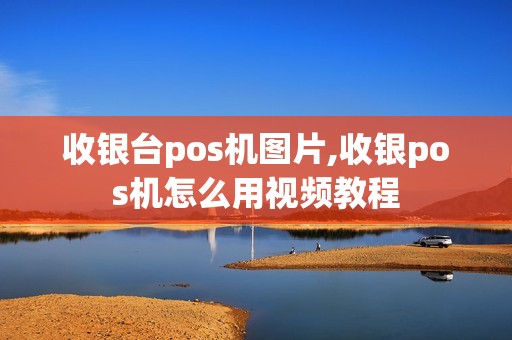收银台pos机图片,收银pos机怎么用视频教程