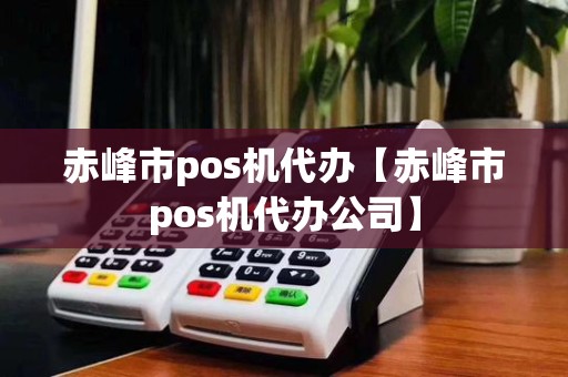 赤峰市pos机代办【赤峰市pos机代办公司】