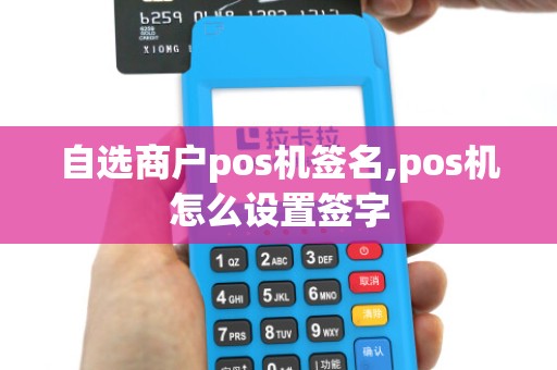 自选商户pos机签名,pos机怎么设置签字