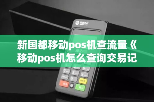 新国都移动pos机查流量《移动pos机怎么查询交易记录》