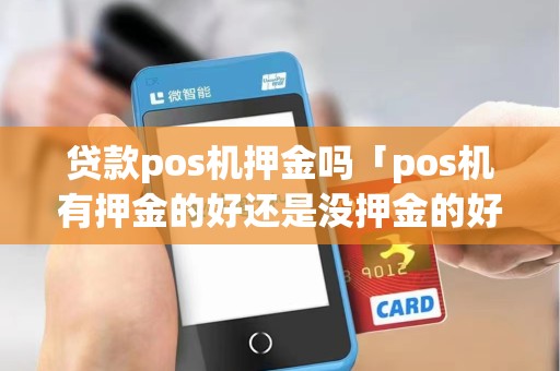 贷款pos机押金吗「pos机有押金的好还是没押金的好」