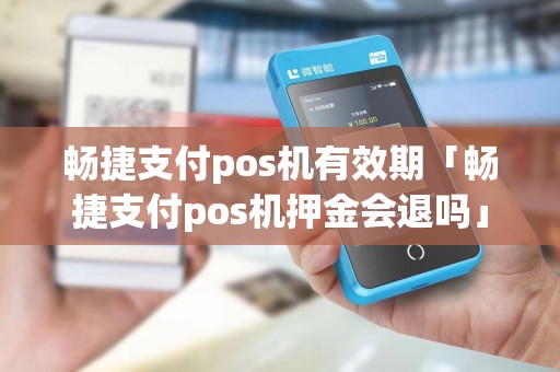 畅捷支付pos机有效期「畅捷支付pos机押金会退吗」
