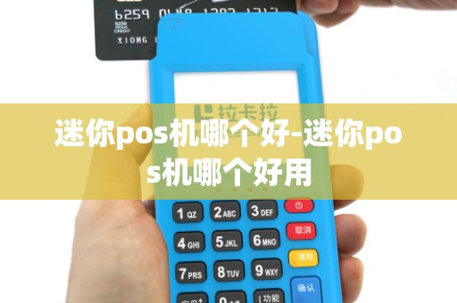 迷你pos机哪个好-迷你pos机哪个好用