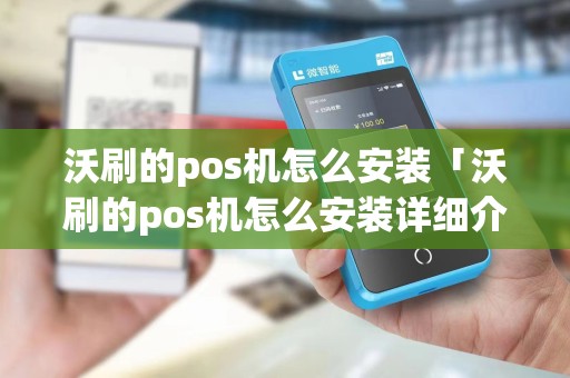 沃刷的pos机怎么安装「沃刷的pos机怎么安装详细介绍」