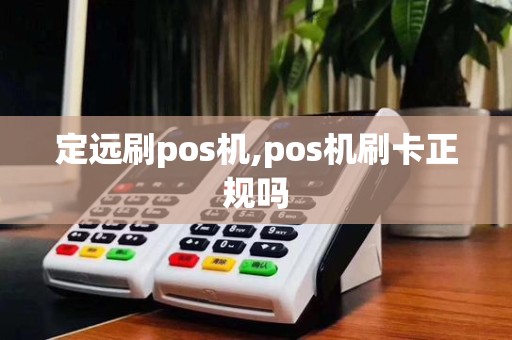 定远刷pos机,pos机刷卡正规吗