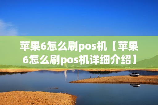 苹果6怎么刷pos机【苹果6怎么刷pos机详细介绍】