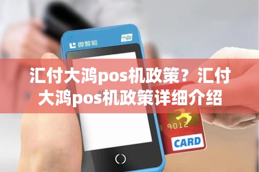 汇付大鸿pos机政策?汇付大鸿pos机政策详细介绍