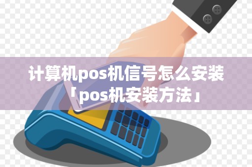 计算机pos机信号怎么安装「pos机安装方法」