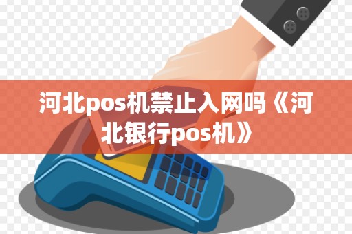 河北pos机禁止入网吗《河北银行pos机》