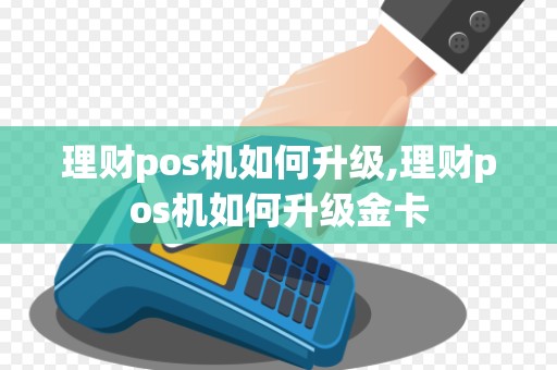 理财pos机如何升级,理财pos机如何升级金卡