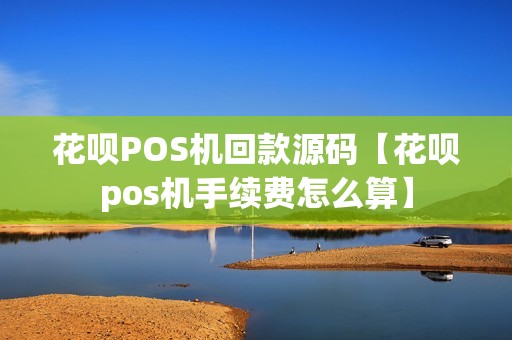 花呗POS机回款源码【花呗pos机手续费怎么算】