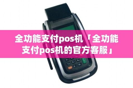 全功能支付pos机「全功能支付pos机的官方客服」