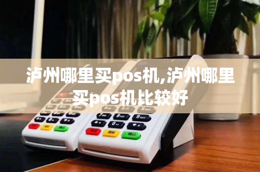 泸州哪里买pos机,泸州哪里买pos机比较好