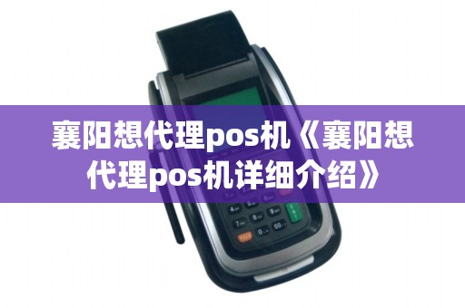 襄阳想代理pos机《襄阳想代理pos机详细介绍》