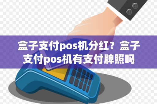 盒子支付pos机分红?盒子支付pos机有支付牌照吗