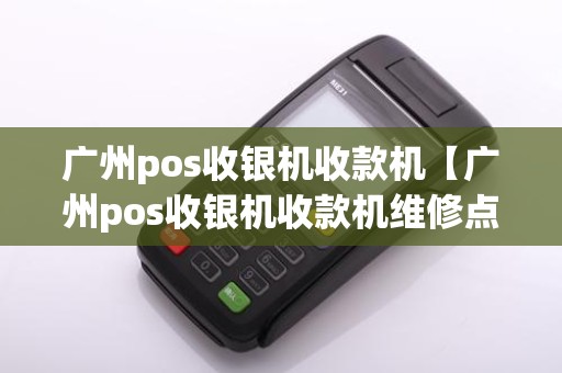 广州pos收银机收款机【广州pos收银机收款机维修点】