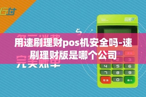 用速刷理财pos机安全吗-速刷理财版是哪个公司