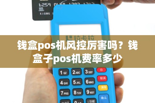 钱盒pos机风控厉害吗？钱盒子pos机费率多少