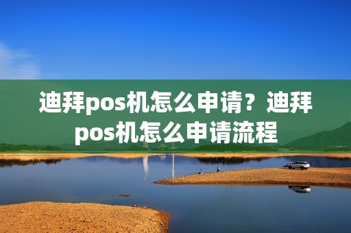 迪拜pos机怎么申请?迪拜pos机怎么申请流程