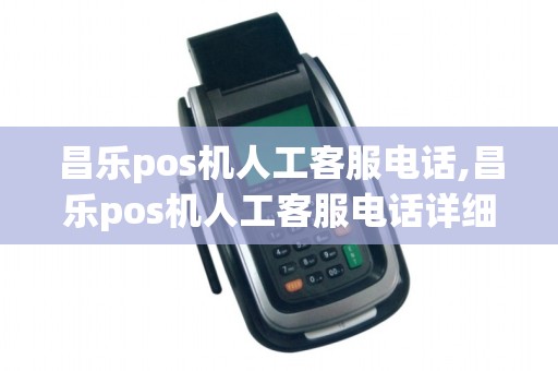 昌乐pos机人工客服电话,昌乐pos机人工客服电话详细介绍