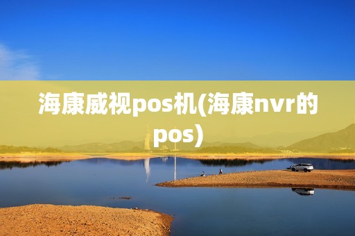 海康威视pos机(海康nvr的pos)