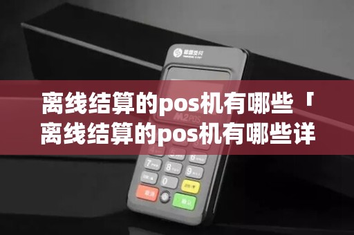 离线结算的pos机有哪些「离线结算的pos机有哪些详细介绍」