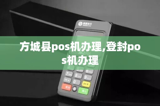 方城县pos机办理,登封pos机办理