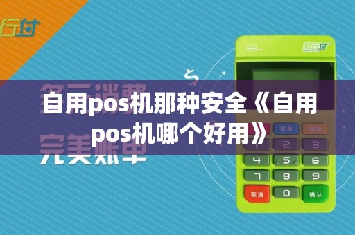 自用pos机那种安全《自用pos机哪个好用》