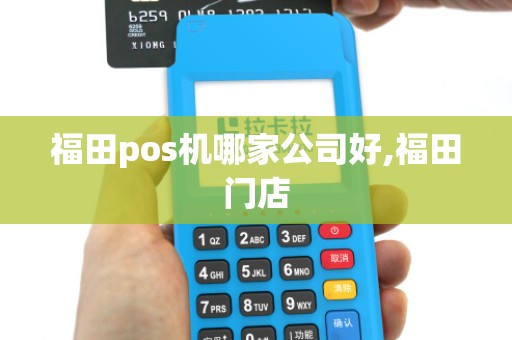 福田pos机哪家公司好,福田门店