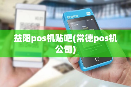 益阳pos机贴吧(常德pos机公司)