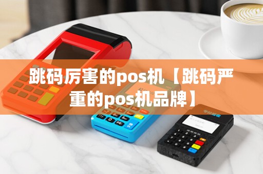 跳码厉害的pos机【跳码严重的pos机品牌】