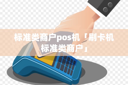 标准类商户pos机「刷卡机标准类商户」