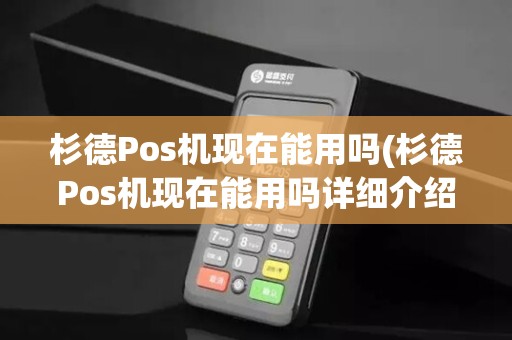 杉德Pos机现在能用吗(杉德Pos机现在能用吗详细介绍)