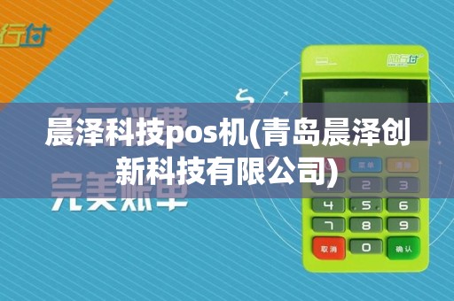 晨泽科技pos机(青岛晨泽创新科技有限公司)