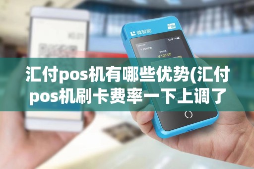 汇付pos机有哪些优势(汇付pos机刷卡费率一下上调了8个点)