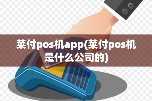 莱付pos机app(莱付pos机是什么公司的)