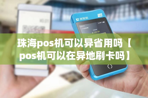珠海pos机可以异省用吗【pos机可以在异地刷卡吗】