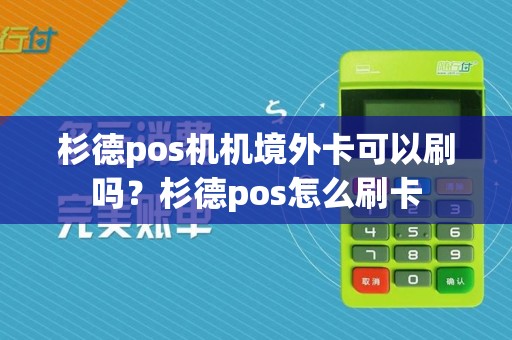 杉德pos机机境外卡可以刷吗？杉德pos怎么刷卡